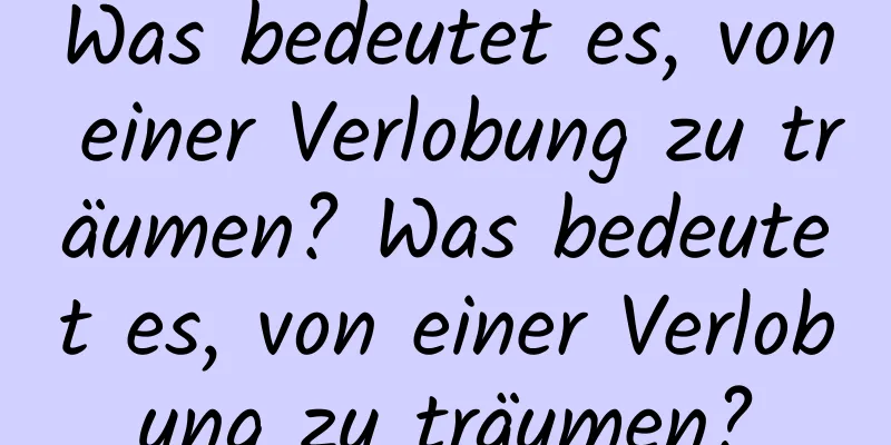 Was bedeutet es, von einer Verlobung zu träumen? Was bedeutet es, von einer Verlobung zu träumen?