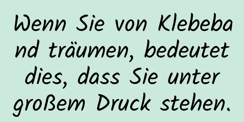 Wenn Sie von Klebeband träumen, bedeutet dies, dass Sie unter großem Druck stehen.