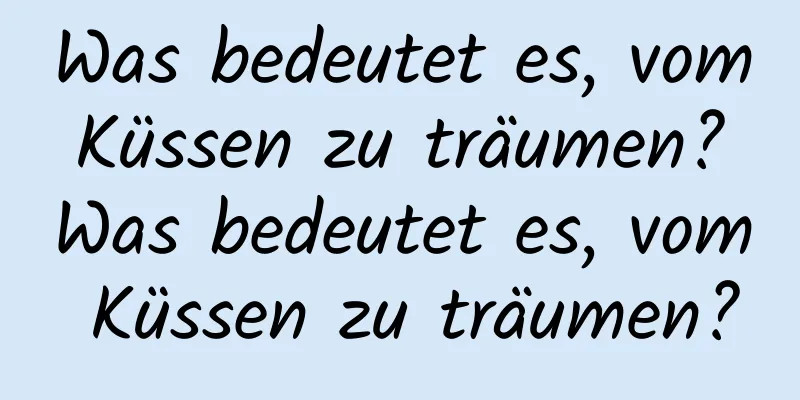 Was bedeutet es, vom Küssen zu träumen? Was bedeutet es, vom Küssen zu träumen?