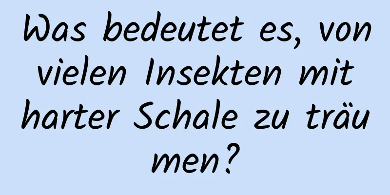 Was bedeutet es, von vielen Insekten mit harter Schale zu träumen?