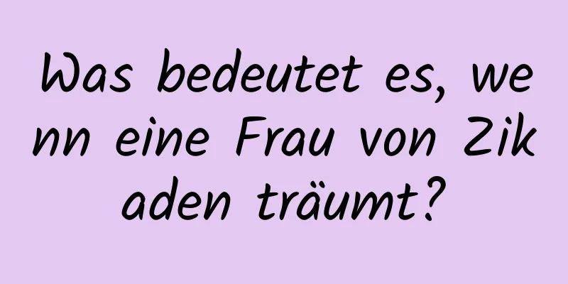 Was bedeutet es, wenn eine Frau von Zikaden träumt?