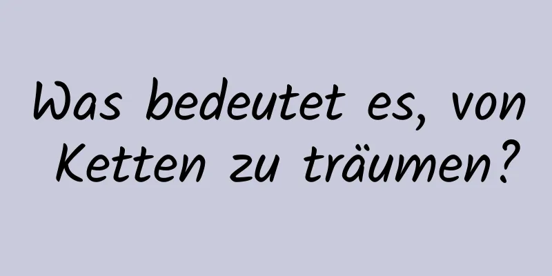 Was bedeutet es, von Ketten zu träumen?