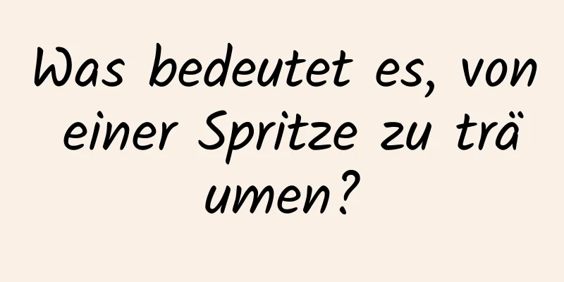 Was bedeutet es, von einer Spritze zu träumen?