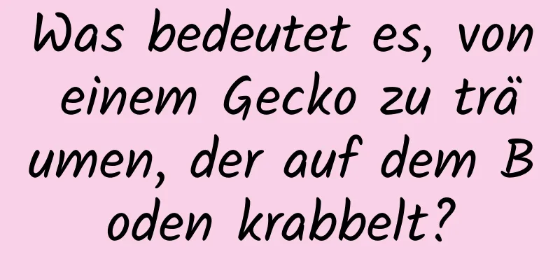 Was bedeutet es, von einem Gecko zu träumen, der auf dem Boden krabbelt?