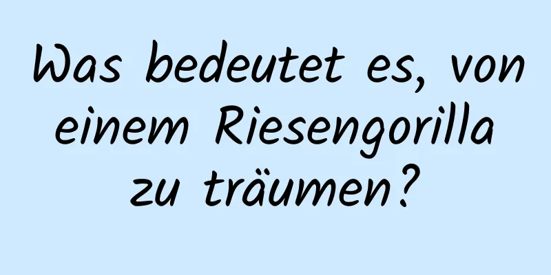 Was bedeutet es, von einem Riesengorilla zu träumen?