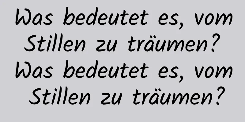 Was bedeutet es, vom Stillen zu träumen? Was bedeutet es, vom Stillen zu träumen?