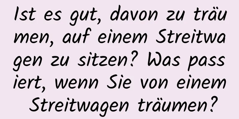 Ist es gut, davon zu träumen, auf einem Streitwagen zu sitzen? Was passiert, wenn Sie von einem Streitwagen träumen?