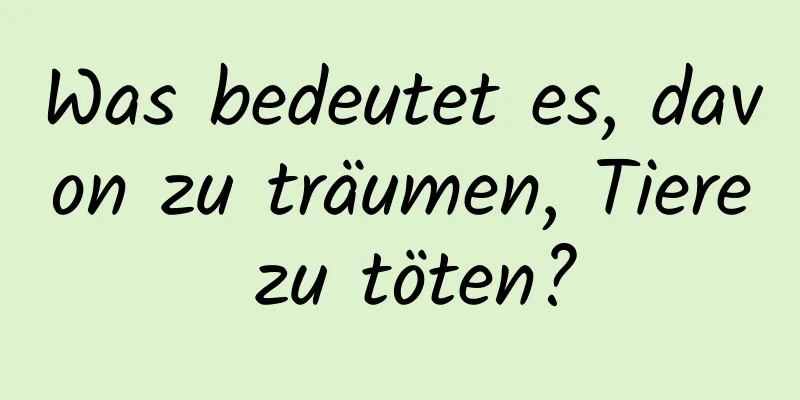 Was bedeutet es, davon zu träumen, Tiere zu töten?