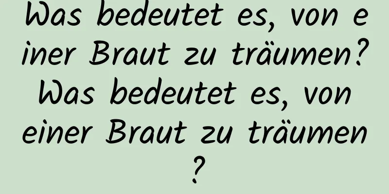 Was bedeutet es, von einer Braut zu träumen? Was bedeutet es, von einer Braut zu träumen?