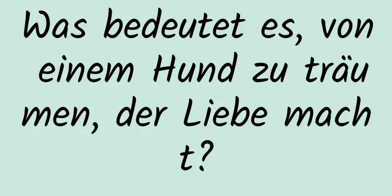 Was bedeutet es, von einem Hund zu träumen, der Liebe macht?