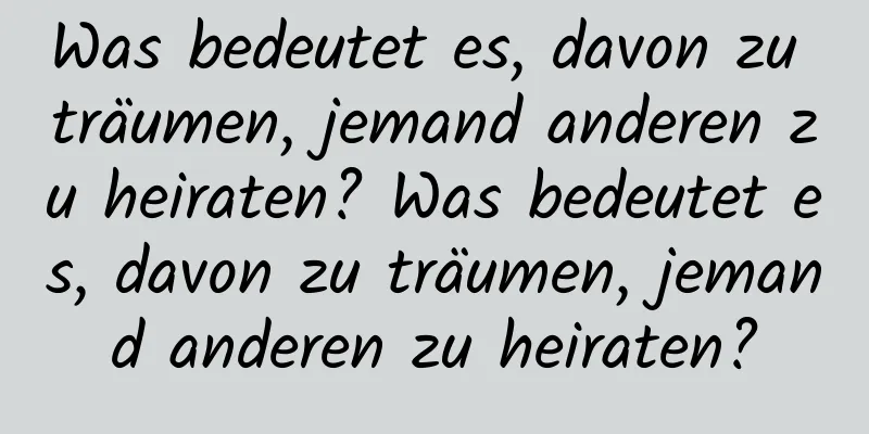 Was bedeutet es, davon zu träumen, jemand anderen zu heiraten? Was bedeutet es, davon zu träumen, jemand anderen zu heiraten?