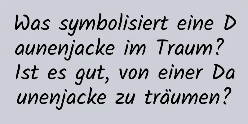 Was symbolisiert eine Daunenjacke im Traum? Ist es gut, von einer Daunenjacke zu träumen?