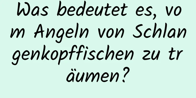 Was bedeutet es, vom Angeln von Schlangenkopffischen zu träumen?