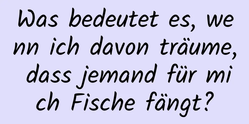 Was bedeutet es, wenn ich davon träume, dass jemand für mich Fische fängt?