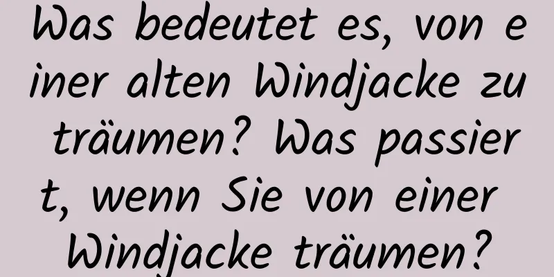 Was bedeutet es, von einer alten Windjacke zu träumen? Was passiert, wenn Sie von einer Windjacke träumen?