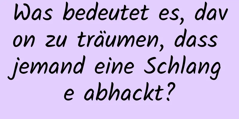 Was bedeutet es, davon zu träumen, dass jemand eine Schlange abhackt?