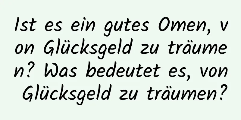 Ist es ein gutes Omen, von Glücksgeld zu träumen? Was bedeutet es, von Glücksgeld zu träumen?