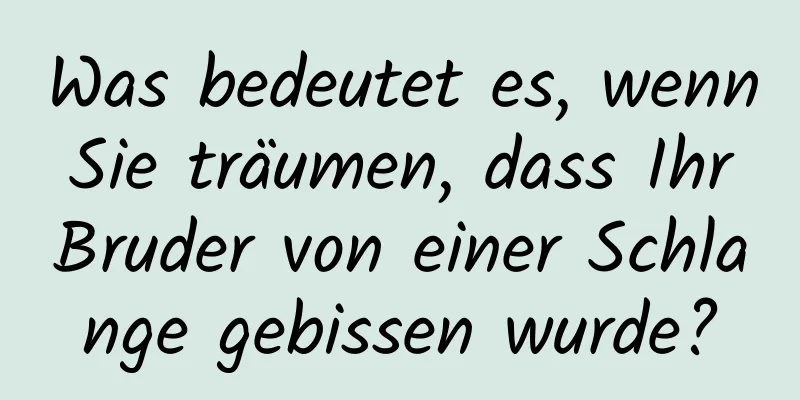 Was bedeutet es, wenn Sie träumen, dass Ihr Bruder von einer Schlange gebissen wurde?