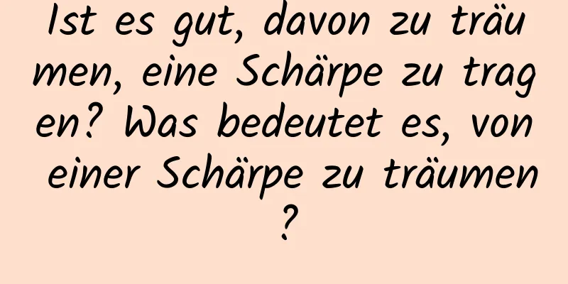 Ist es gut, davon zu träumen, eine Schärpe zu tragen? Was bedeutet es, von einer Schärpe zu träumen?