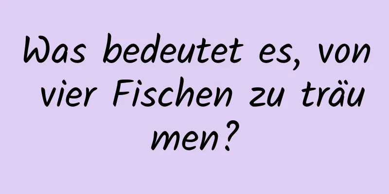 Was bedeutet es, von vier Fischen zu träumen?