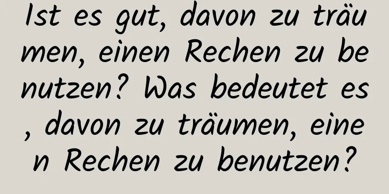 Ist es gut, davon zu träumen, einen Rechen zu benutzen? Was bedeutet es, davon zu träumen, einen Rechen zu benutzen?