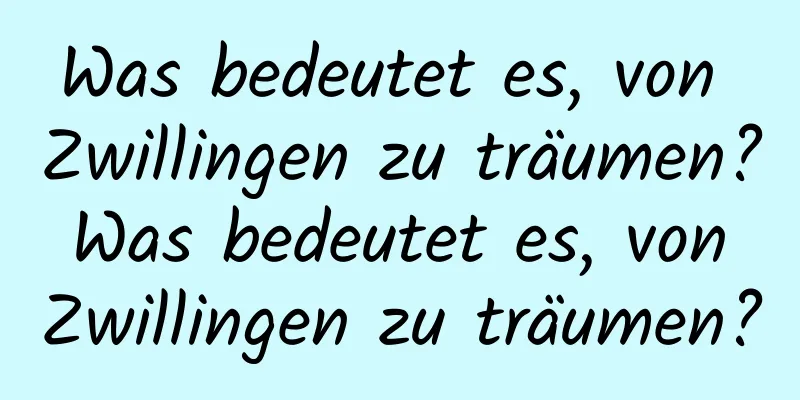 Was bedeutet es, von Zwillingen zu träumen? Was bedeutet es, von Zwillingen zu träumen?