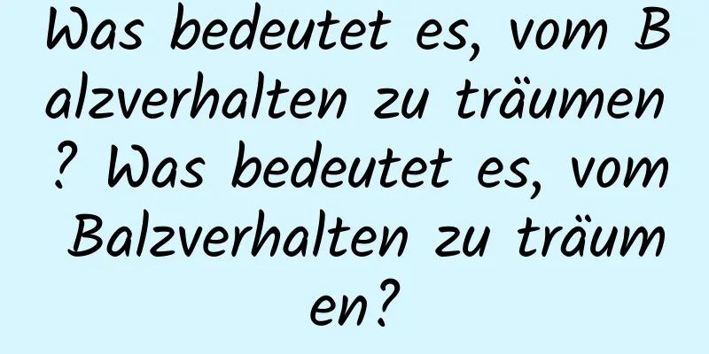 Was bedeutet es, vom Balzverhalten zu träumen? Was bedeutet es, vom Balzverhalten zu träumen?