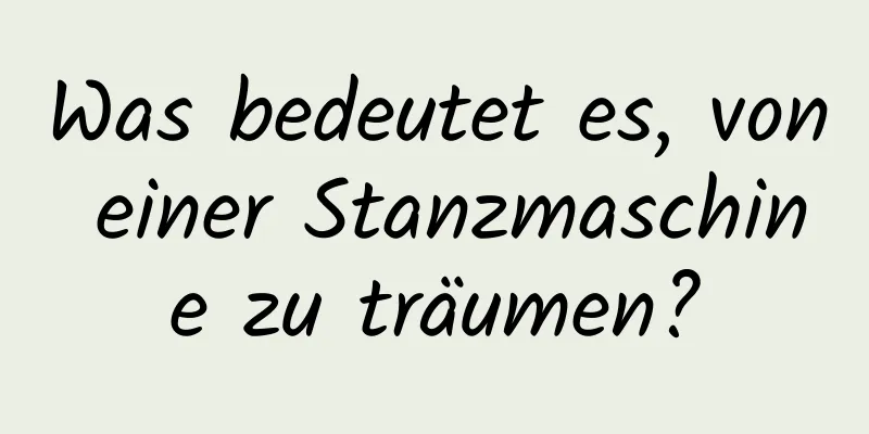 Was bedeutet es, von einer Stanzmaschine zu träumen?