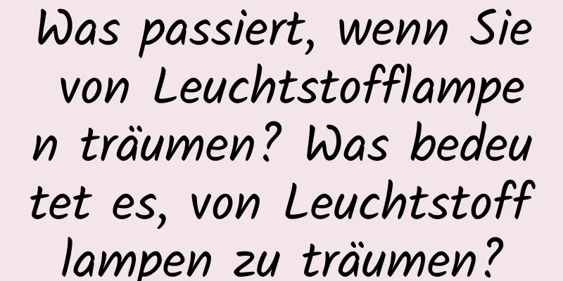 Was passiert, wenn Sie von Leuchtstofflampen träumen? Was bedeutet es, von Leuchtstofflampen zu träumen?