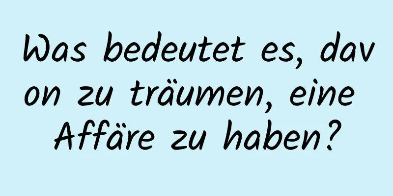 Was bedeutet es, davon zu träumen, eine Affäre zu haben?