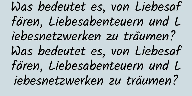 Was bedeutet es, von Liebesaffären, Liebesabenteuern und Liebesnetzwerken zu träumen? Was bedeutet es, von Liebesaffären, Liebesabenteuern und Liebesnetzwerken zu träumen?