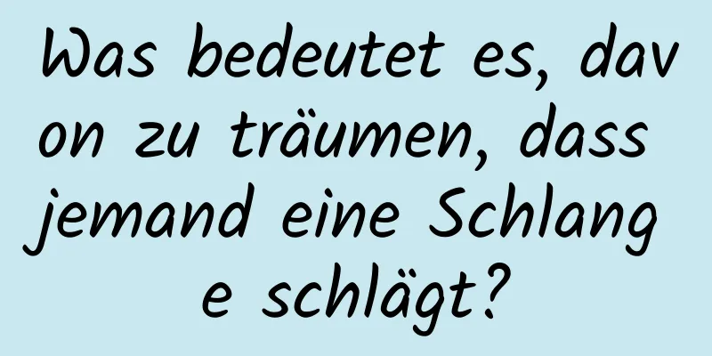 Was bedeutet es, davon zu träumen, dass jemand eine Schlange schlägt?