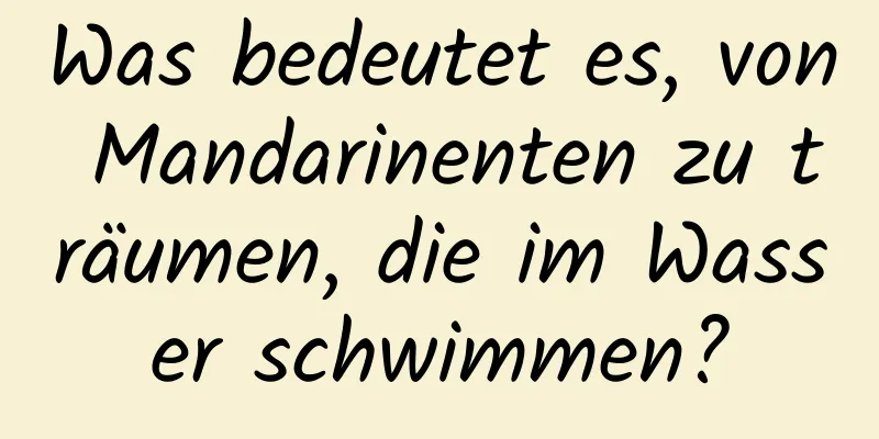 Was bedeutet es, von Mandarinenten zu träumen, die im Wasser schwimmen?