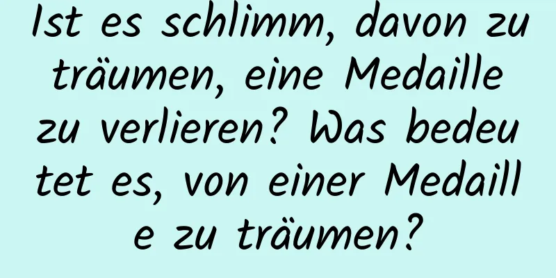 Ist es schlimm, davon zu träumen, eine Medaille zu verlieren? Was bedeutet es, von einer Medaille zu träumen?