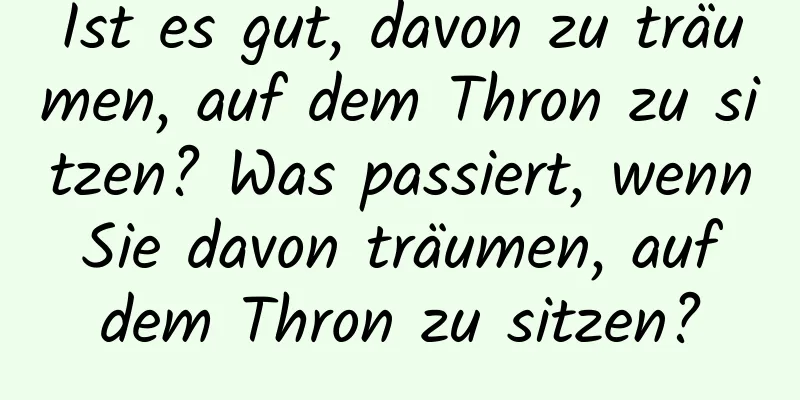 Ist es gut, davon zu träumen, auf dem Thron zu sitzen? Was passiert, wenn Sie davon träumen, auf dem Thron zu sitzen?