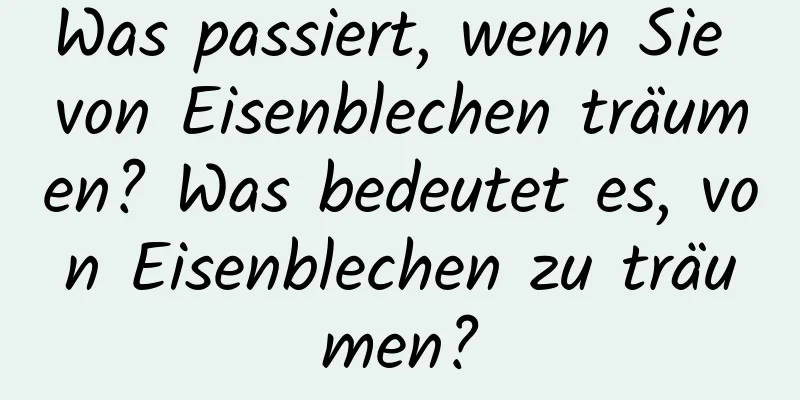 Was passiert, wenn Sie von Eisenblechen träumen? Was bedeutet es, von Eisenblechen zu träumen?