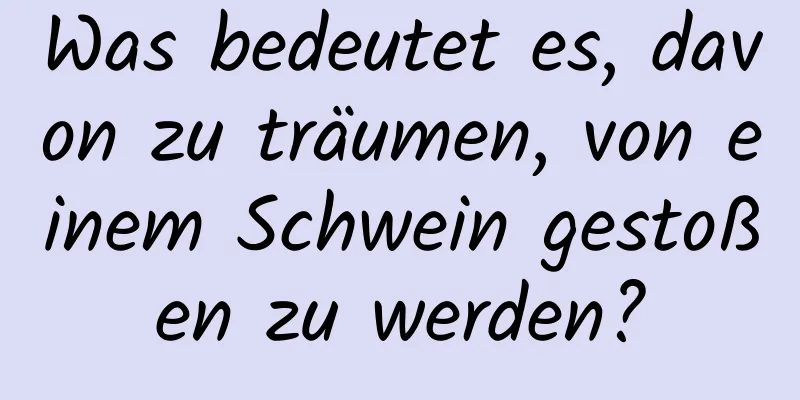 Was bedeutet es, davon zu träumen, von einem Schwein gestoßen zu werden?