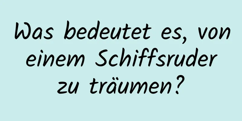 Was bedeutet es, von einem Schiffsruder zu träumen?