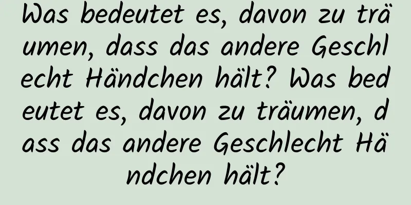 Was bedeutet es, davon zu träumen, dass das andere Geschlecht Händchen hält? Was bedeutet es, davon zu träumen, dass das andere Geschlecht Händchen hält?