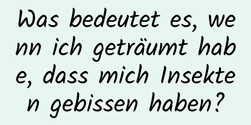 Was bedeutet es, wenn ich geträumt habe, dass mich Insekten gebissen haben?