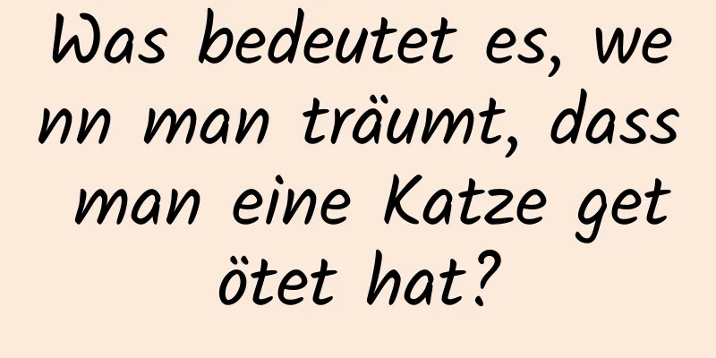 Was bedeutet es, wenn man träumt, dass man eine Katze getötet hat?