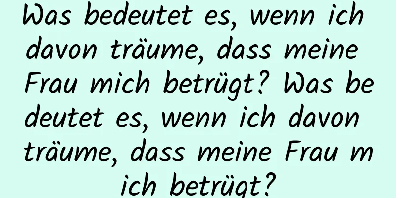 Was bedeutet es, wenn ich davon träume, dass meine Frau mich betrügt? Was bedeutet es, wenn ich davon träume, dass meine Frau mich betrügt?