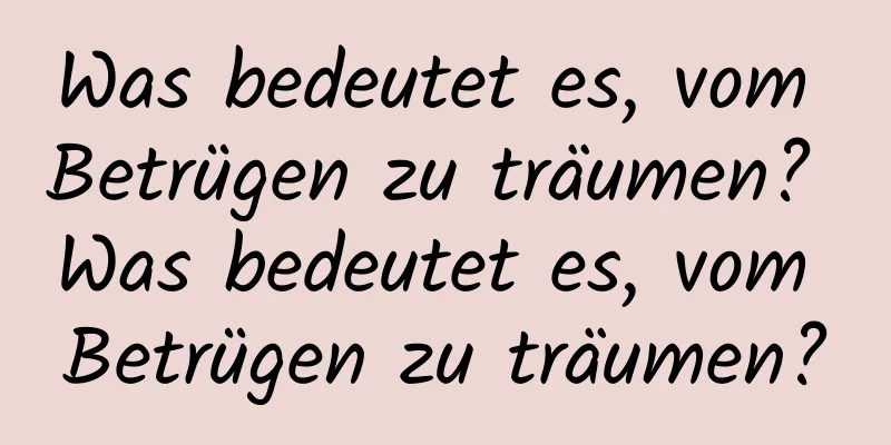 Was bedeutet es, vom Betrügen zu träumen? Was bedeutet es, vom Betrügen zu träumen?