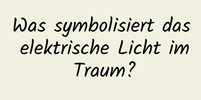 Was symbolisiert das elektrische Licht im Traum?