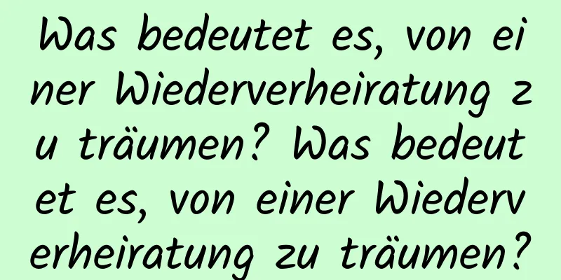 Was bedeutet es, von einer Wiederverheiratung zu träumen? Was bedeutet es, von einer Wiederverheiratung zu träumen?