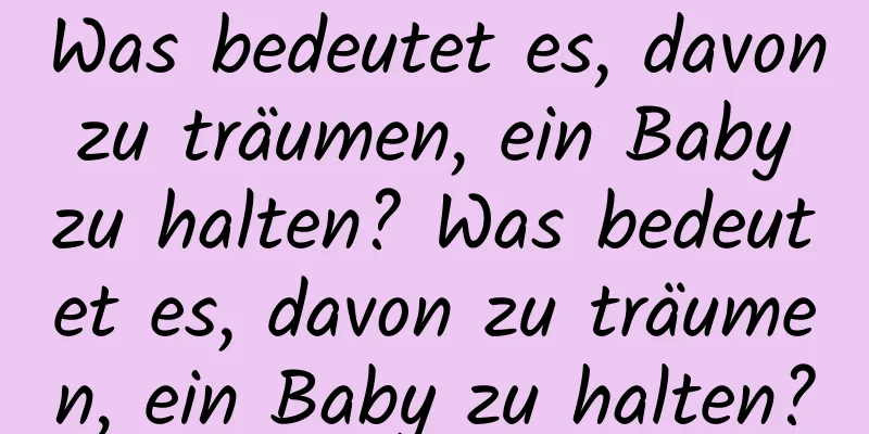 Was bedeutet es, davon zu träumen, ein Baby zu halten? Was bedeutet es, davon zu träumen, ein Baby zu halten?