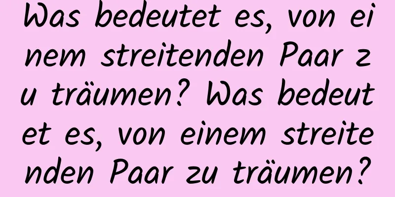 Was bedeutet es, von einem streitenden Paar zu träumen? Was bedeutet es, von einem streitenden Paar zu träumen?