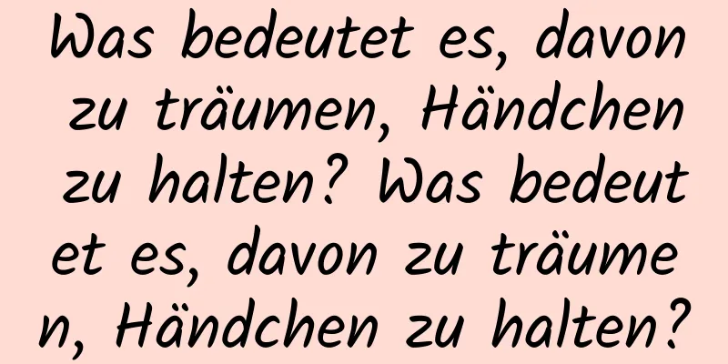 Was bedeutet es, davon zu träumen, Händchen zu halten? Was bedeutet es, davon zu träumen, Händchen zu halten?