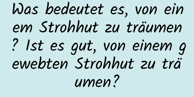 Was bedeutet es, von einem Strohhut zu träumen? Ist es gut, von einem gewebten Strohhut zu träumen?