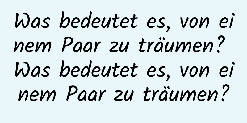 Was bedeutet es, von einem Paar zu träumen? Was bedeutet es, von einem Paar zu träumen?